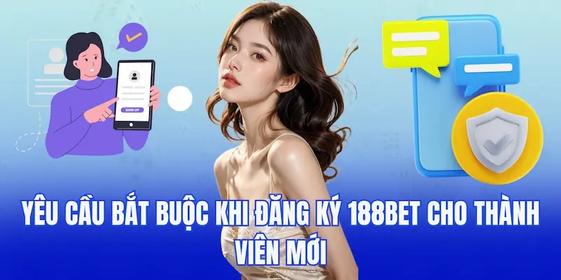 Những yêu cầu bắt buộc khi đăng ký 188bet dành cho các thành viên mới.